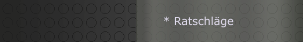 * Ratschl&auml;ge